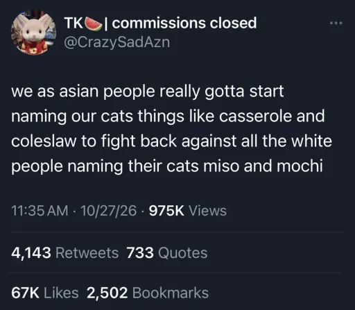 screenshot of a tweet from @CrazuSadAzn: "we as asian people really gotta start naming our cats things like casserole and coleslaw to fight back against all the white people naming their cats miso and mochi"