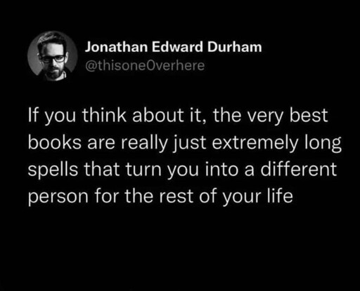 A social media post by @thisoneOverhere: If you think about it, the very best books are really just extremely long spells that turn you into a different person for the rest of your life