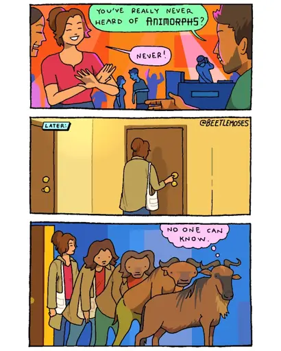 Noah: You’ve really never heard of ANIMORPHS? Lindsay: Never! Later: Lindsay transforms into a gnu. Lindsay thinks: No one can know.