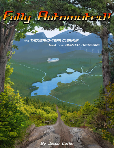 A photobash with an oil paint style, looking out over a landscape from the top of a steep hill with an extremely washed out road winding down it. The scene is framed by trees and brush. In the distance an irregular lake fills the bottom of a forested valley, with a small village along one side, and mountains rising up in the distance. A cargo airship is hovering somewhere above the scene. The text reads: Fully Automated the Thousand Year Cleanup Book One: Buried Treasure by Jacob Coffin